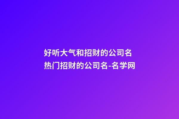 好听大气和招财的公司名 热门招财的公司名-名学网-第1张-公司起名-玄机派